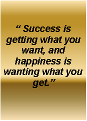 Text Box: � Success is getting what you want, and happiness is wanting what you get.�